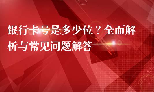 银行卡号是多少位?全面解析与常见问题解答_财经新闻_第1张_财经新闻_投资管理_金融市场_期货研报 银行卡号是多少位?全面解析与常见问题解答_https://m.jnbaishite.cn_财经新闻_第1张
