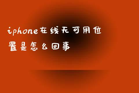 iphone在线无可用位置是怎么回事_https://m.jnbaishite.cn_投资管理_第1张