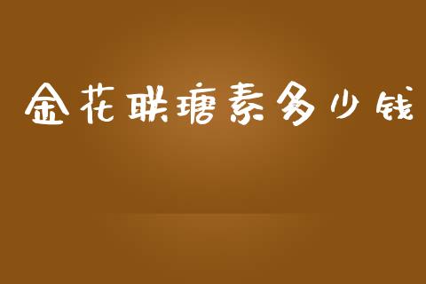 金花联瑭素多少钱_https://m.jnbaishite.cn_金融市场_第1张