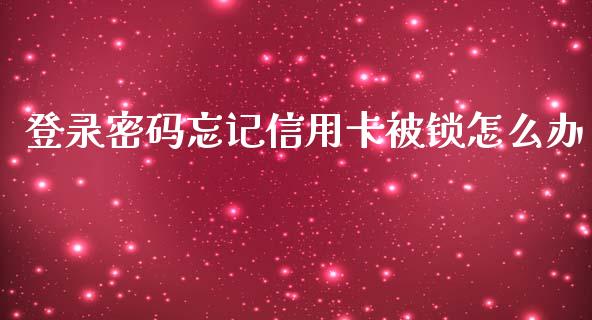 登录密码忘记信用卡被锁怎么办_https://m.jnbaishite.cn_投资管理_第1张