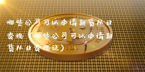 哪些公司可以申请期货从业资格（哪些公司可以申请期货从业资格证）_https://m.jnbaishite.cn_期货研报_第1张