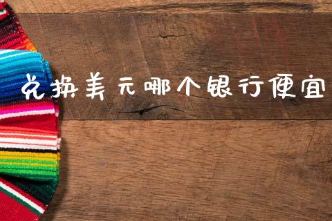 兑换美元哪个银行便宜_https://m.jnbaishite.cn_投资管理_第1张