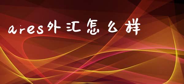 ares外汇怎么样_https://m.jnbaishite.cn_期货研报_第1张