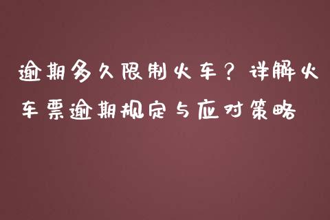 逾期多久限制火车？详解火车票逾期规定与应对策略_https://m.jnbaishite.cn_期货研报_第1张