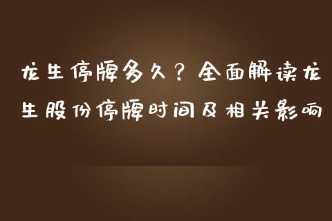 龙生停牌多久?全面解读龙生股份停牌时间及相关影响_期货研报_第1张_财经新闻_投资管理_金融市场_期货研报 龙生停牌多久?全面解读龙生股份停牌时间及相关影响_https://m.jnbaishite.cn_期货研报_第1张