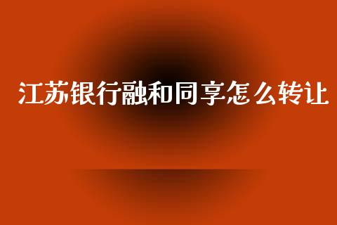 江苏银行融和同享怎么转让_https://m.jnbaishite.cn_期货研报_第1张