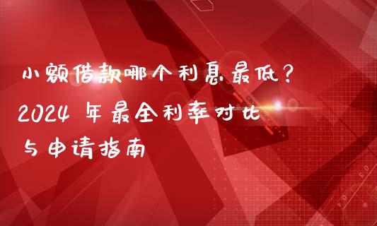 小额借款哪个利息最低？ 2024 年最全利率对比与申请指南_https://m.jnbaishite.cn_期货研报_第1张