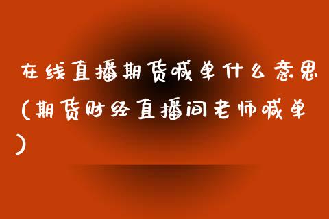 在线直播期货喊单什么意思(期货财经直播间老师喊单)_https://m.jnbaishite.cn_金融市场_第1张