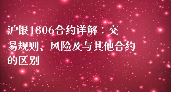 沪银1806合约详解：交易规则、风险及与其他合约的区别_https://m.jnbaishite.cn_期货研报_第1张