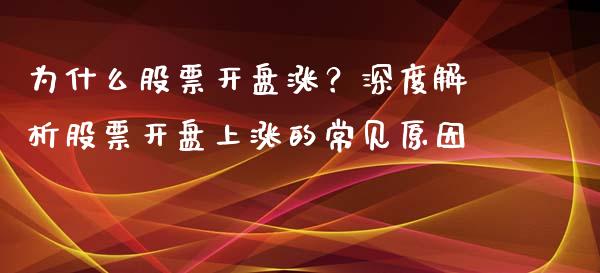 为什么股票开盘涨？深度解析股票开盘上涨的常见原因_https://m.jnbaishite.cn_财经新闻_第1张