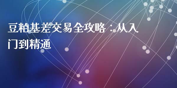 豆粕基差交易全攻略：从入门到精通_https://m.jnbaishite.cn_财经新闻_第1张