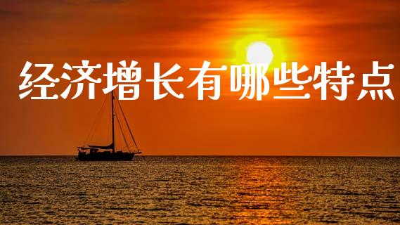 经济增长有哪些特点_https://m.jnbaishite.cn_财经新闻_第1张