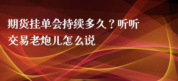 期货挂单会持续多久？听听交易老炮儿怎么说_https://m.jnbaishite.cn_财经新闻_第1张