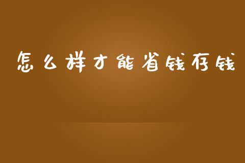 怎么样才能省钱存钱_https://m.jnbaishite.cn_财经新闻_第1张