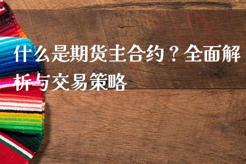 什么是期货主合约？全面解析与交易策略_https://m.jnbaishite.cn_投资管理_第1张