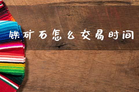 铁矿石怎么交易时间_期货研报_第1张_财经新闻_投资管理_金融市场_期货研报 铁矿石怎么交易时间_https://m.jnbaishite.cn_期货研报_第1张