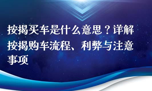 按揭买车是什么意思？详解按揭购车流程、利弊与注意事项_https://m.jnbaishite.cn_投资管理_第1张