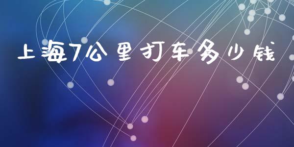 上海7公里打车多少钱_https://m.jnbaishite.cn_期货研报_第1张