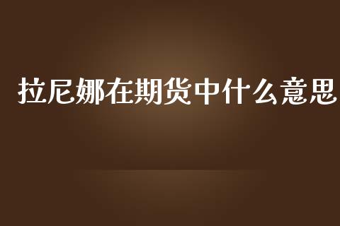 拉尼娜在期货中什么意思_https://m.jnbaishite.cn_投资管理_第1张