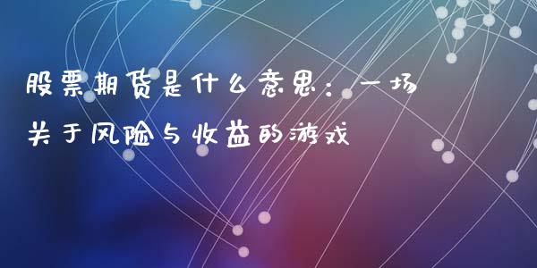 股票期货是什么意思：一场关于风险与收益的游戏_https://m.jnbaishite.cn_投资管理_第1张