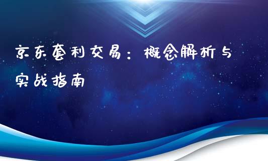 京东套利交易：概念解析与实战指南_https://m.jnbaishite.cn_金融市场_第1张