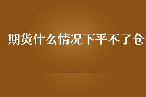 期货什么情况下平不了仓_https://m.jnbaishite.cn_金融市场_第1张