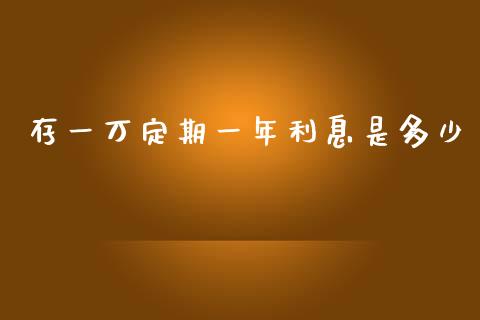 存一万定期一年利息是多少_https://m.jnbaishite.cn_财经新闻_第1张