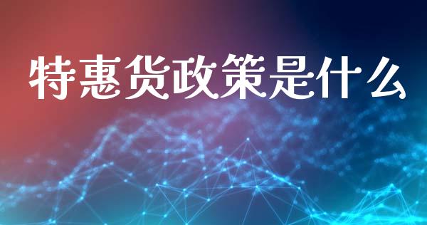特惠货政策是什么_https://m.jnbaishite.cn_财经新闻_第1张