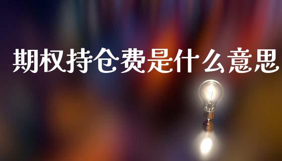 期权持仓费是什么意思_https://m.jnbaishite.cn_期货研报_第1张
