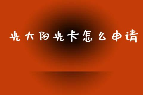 光大阳光卡怎么申请_https://m.jnbaishite.cn_投资管理_第1张