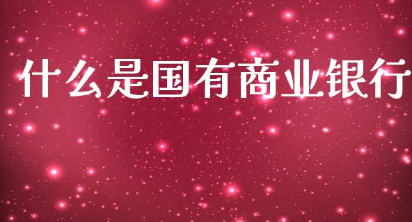 什么是国有商业银行_https://m.jnbaishite.cn_金融市场_第1张