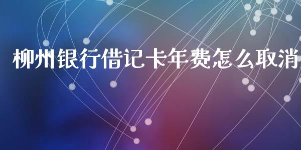 柳州银行借记卡年费怎么取消_https://m.jnbaishite.cn_期货研报_第1张