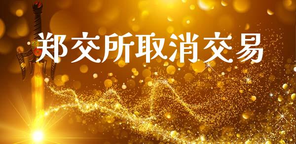 郑交所取消交易_https://m.jnbaishite.cn_投资管理_第1张