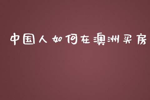 中国人如何在澳洲买房_https://m.jnbaishite.cn_财经新闻_第1张