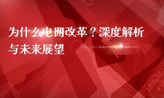 为什么电网改革？深度解析与未来展望_https://m.jnbaishite.cn_期货研报_第1张