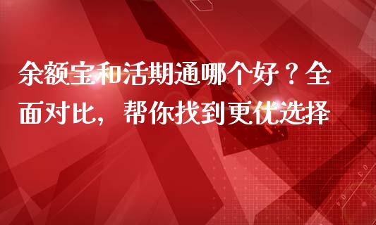 余额宝和活期通哪个好？全面对比，帮你找到更优选择_https://m.jnbaishite.cn_金融市场_第1张