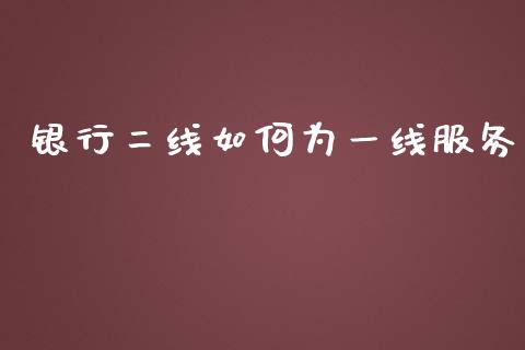 银行二线如何为一线服务_https://m.jnbaishite.cn_投资管理_第1张