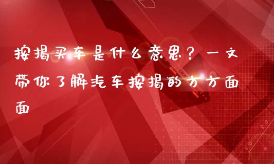 按揭买车是什么意思?一文带你了解汽车按揭的方方面面_投资管理_第1张_财经新闻_投资管理_金融市场_期货研报 按揭买车是什么意思?一文带你了解汽车按揭的方方面面_https://m.jnbaishite.cn_投资管理_第1张