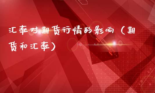 汇率对期货行情的影响（期货和汇率）_https://m.jnbaishite.cn_期货研报_第1张