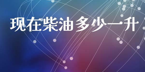 现在柴油多少一升_https://m.jnbaishite.cn_金融市场_第1张