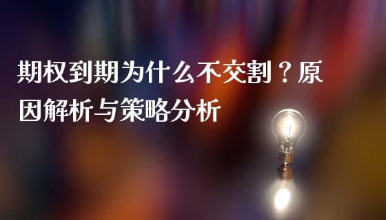 期权到期为什么不交割？原因解析与策略分析_https://m.jnbaishite.cn_财经新闻_第1张