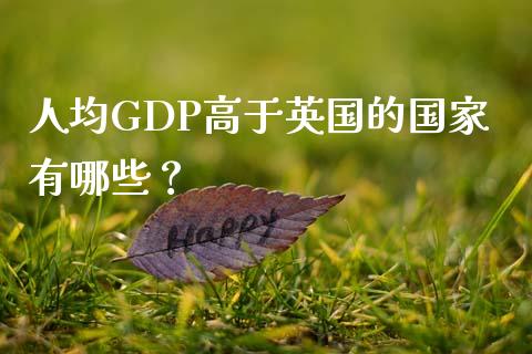 人均GDP高于英国的国家有哪些？_https://m.jnbaishite.cn_期货研报_第1张