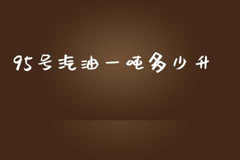 95号汽油一吨多少升_https://m.jnbaishite.cn_投资管理_第1张