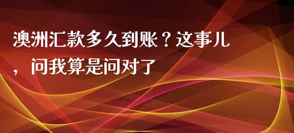 澳洲汇款多久到账？这事儿，问我算是问对了_https://m.jnbaishite.cn_投资管理_第1张