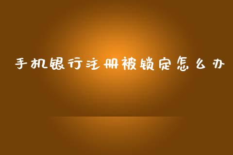 手机银行注册被锁定怎么办_https://m.jnbaishite.cn_投资管理_第1张