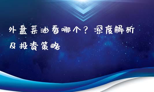 外盘菜油看哪个？深度解析及投资策略_https://m.jnbaishite.cn_金融市场_第1张