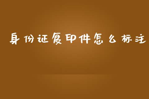 身份证复印件怎么标注_https://m.jnbaishite.cn_投资管理_第1张