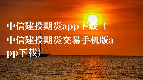 中信建投期货app下载（中信建投期货交易手机版app下载）_https://m.jnbaishite.cn_财经新闻_第1张