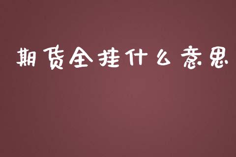 期货全挂什么意思_https://m.jnbaishite.cn_期货研报_第1张