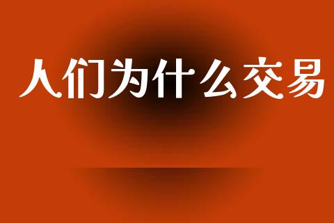 人们为什么交易_https://m.jnbaishite.cn_金融市场_第1张